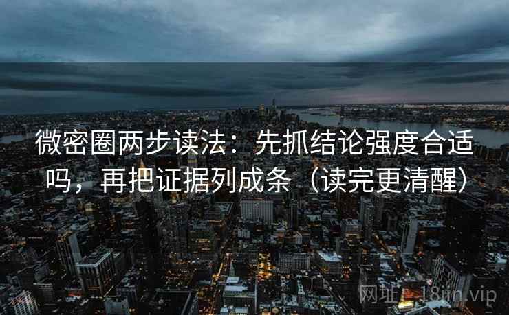 微密圈两步读法:先抓结论强度合适吗,再把证据列成条(读完更清醒) 第1张 微密圈两步读法:先抓结论强度合适吗,再把证据列成条(读完更清醒) 第1张