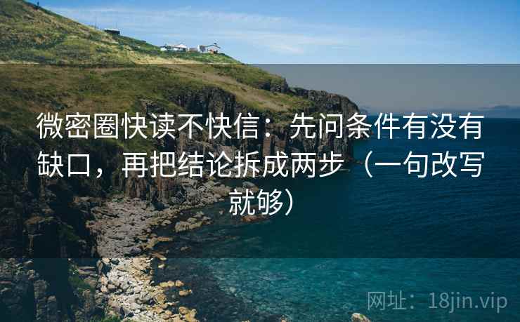 微密圈快读不快信:先问条件有没有缺口,再把结论拆成两步(一句改写就够) 第2张 微密圈快读不快信:先问条件有没有缺口,再把结论拆成两步(一句改写就够) 第2张