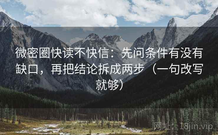 微密圈快读不快信:先问条件有没有缺口,再把结论拆成两步(一句改写就够) 第1张 微密圈快读不快信:先问条件有没有缺口,再把结论拆成两步(一句改写就够) 第1张