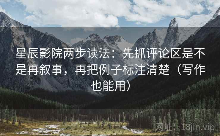 星辰影院两步读法:先抓评论区是不是再叙事,再把例子标注清楚(写作也能用) 第1张 星辰影院两步读法:先抓评论区是不是再叙事,再把例子标注清楚(写作也能用) 第1张