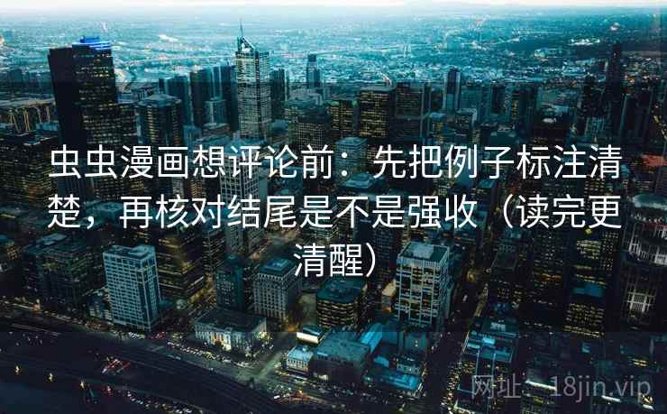 虫虫漫画想评论前:先把例子标注清楚,再核对结尾是不是强收(读完更清醒) 第2张 虫虫漫画想评论前:先把例子标注清楚,再核对结尾是不是强收(读完更清醒) 第2张